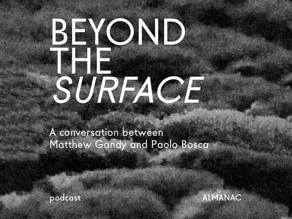 Beyond the surface. A conversation between Paolo Bosca and Matthew Gandy
